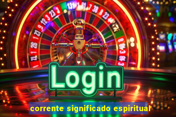 corrente significado espiritual
